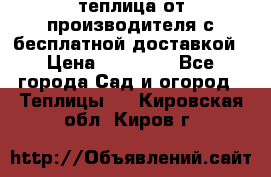 теплица от производителя с бесплатной доставкой › Цена ­ 11 450 - Все города Сад и огород » Теплицы   . Кировская обл.,Киров г.